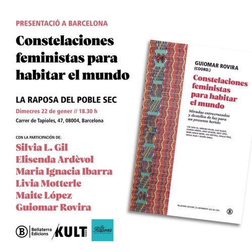 Constelaciones feministas para habitar el mundo. Presentació a Barcelona. La Raposa del Poble Sec, dimecres 22 de gener, 18:30h. Carrer de Tapioles, 47, 08004, Barcelona. Con la participación de: Sílvia L. Gil, Elisenda Ardèvol, Maria Ignacia Ibarra, Livia Motterle, Maite López, Guiomar Rovira. Bellaterra Edicions, Kult, La Raposa